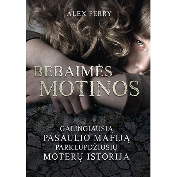 Alex Perry - Bebaimės motinos. Galingiausią pasaulio mafiją parklupdžiusių moterų istorija