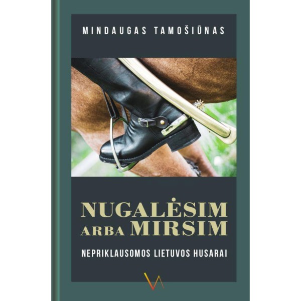 Mindaugas Tamošiūnas - Nugalėsim arba mirsim. Nepriklausomos Lietuvos husarai