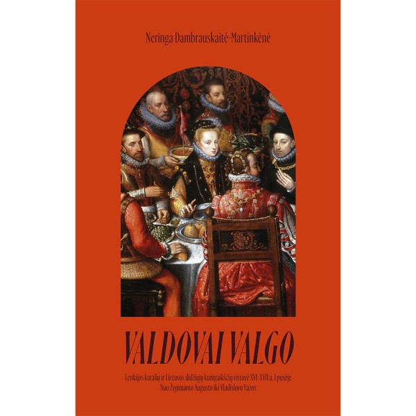 Neringa Dambrauskaitė-Martinkėnė - Valdovai valgo. Lenkijos karalių ir Lietuvos didžiųjų kunigaikščių virtuvė XVI-XVII a.