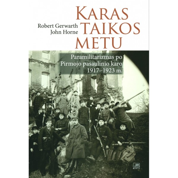 Robert Gerwarth, John Horne - Karas taikos metu. Paramilitarizmas po Pirmojo pasaulinio karo 1917-1923 m.